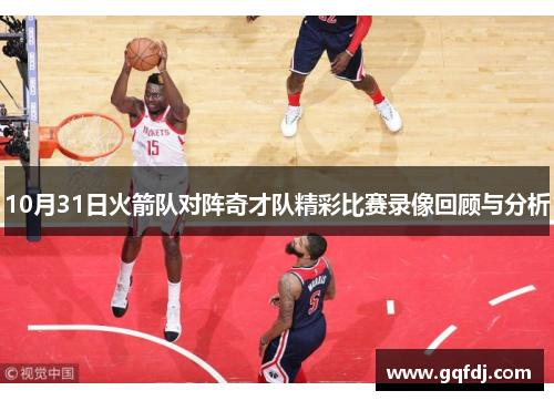 10月31日火箭队对阵奇才队精彩比赛录像回顾与分析