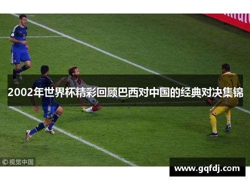 2002年世界杯精彩回顾巴西对中国的经典对决集锦