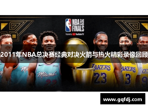 2011年NBA总决赛经典对决火箭与热火精彩录像回顾