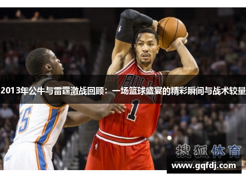 2013年公牛与雷霆激战回顾：一场篮球盛宴的精彩瞬间与战术较量