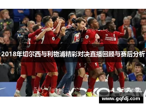 2018年切尔西与利物浦精彩对决直播回顾与赛后分析