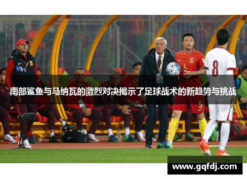 南部鲨鱼与马纳瓦的激烈对决揭示了足球战术的新趋势与挑战