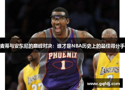 麦蒂与安东尼的巅峰对决：谁才是NBA历史上的最佳得分手