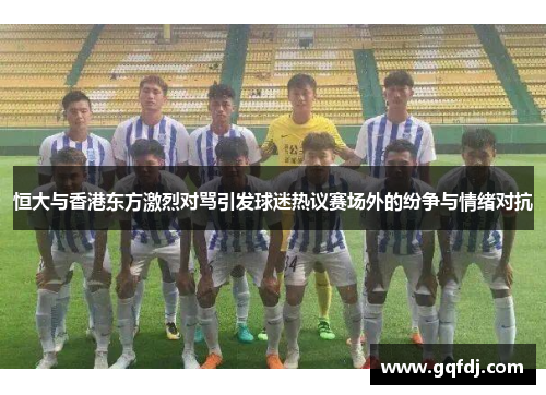 恒大与香港东方激烈对骂引发球迷热议赛场外的纷争与情绪对抗